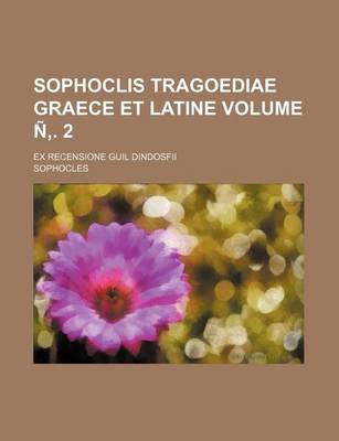 Book cover for Sophoclis Tragoediae Graece Et Latine; Ex Recensione Guil Dindosfii Volume N . 2