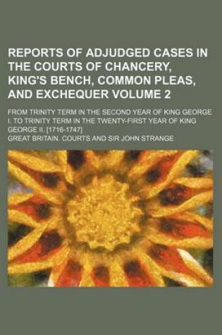 Cover of Reports of Adjudged Cases in the Courts of Chancery, King's Bench, Common Pleas, and Exchequer Volume 2; From Trinity Term in the Second Year of King George I. to Trinity Term in the Twenty-First Year of King George II. [1716-1747]