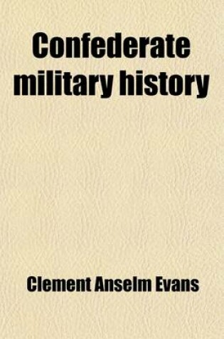 Cover of Confederate Military History (Volume 12); Parker, W. H. the Confederate States Navy. Jones, J. W. the Morale of the Confederate Armies. Evans, C. A. an Outline of Confederate Military History. Lee, S. D. the South Since the War. Documental and Statistica