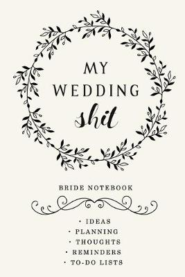 Book cover for My Wedding Shit - Bride notebook Ideas, planning, Thoughts, Reminders, to-do lists