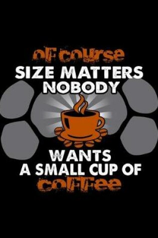 Cover of Of Course Size Matters Nobody Wants A Small Cup Of Coffee