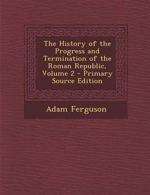 Book cover for The History of the Progress and Termination of the Roman Republic, Volume 2 - Primary Source Edition