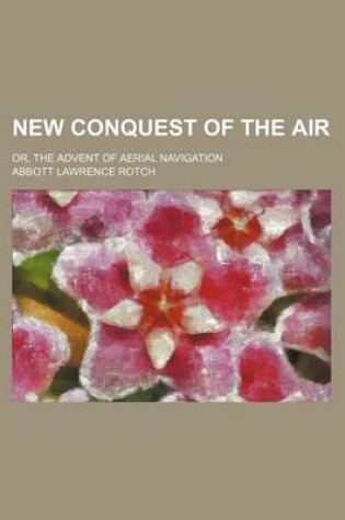 Cover of New Conquest of the Air; Or, the Advent of Aerial Navigation