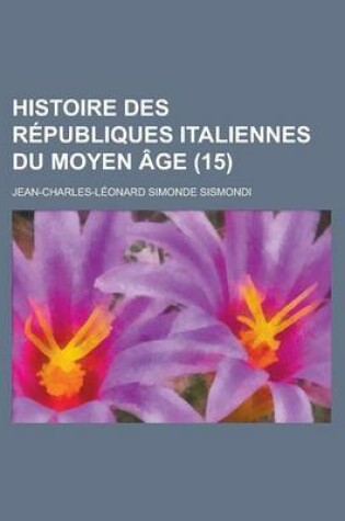 Cover of Histoire Des Republiques Italiennes Du Moyen Age (15)