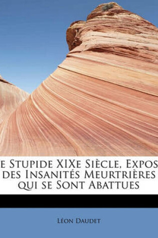 Cover of Le Stupide Xixe Si Cle, Expos Des Insanit S Meurtri Res Qui Se Sont Abattues