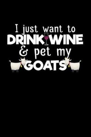 Cover of I Just Want to Drink Wine & Pet My Goats