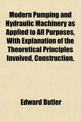 Book cover for Modern Pumping and Hydraulic Machinery as Applied to All Purposes, with Explanation of the Theoretical Principles Involved, Construction,