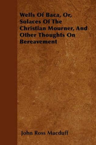 Cover of Wells Of Baca, Or, Solaces Of The Christian Mourner, And Other Thoughts On Bereavement