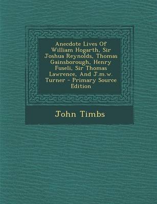 Book cover for Anecdote Lives of William Hogarth, Sir Joshua Reynolds, Thomas Gainsborough, Henry Fuseli, Sir Thomas Lawrence, and J.M.W. Turner - Primary Source Edition