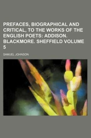 Cover of Prefaces, Biographical and Critical, to the Works of the English Poets; Addison. Blackmore. Sheffield Volume 5