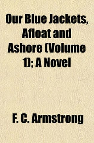 Cover of Our Blue Jackets, Afloat and Ashore (Volume 1); A Novel