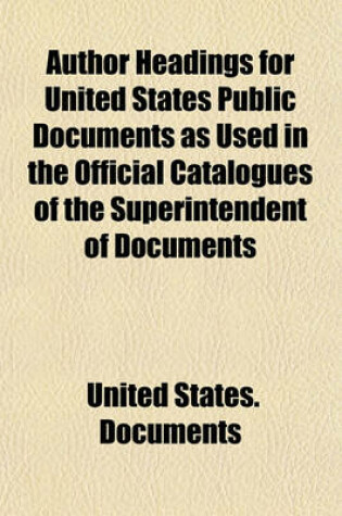 Cover of Author Headings for United States Public Documents as Used in the Official Catalogues of the Superintendent of Documents