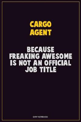 Book cover for Cargo Agent, Because Freaking Awesome Is Not An Official Job Title