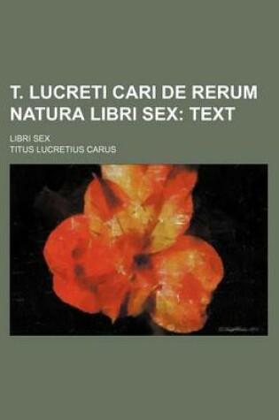 Cover of T. Lucreti Cari de Rerum Natura Libri Sex (Volume 1); Text. Libri Sex