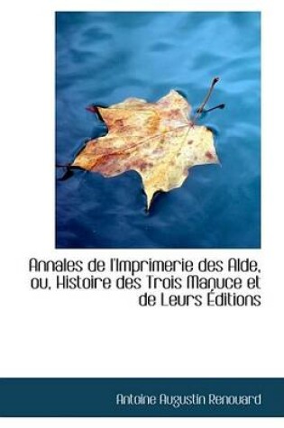 Cover of Annales de L'Imprimerie Des Alde, Ou, Histoire Des Trois Manuce Et de Leurs Ditions