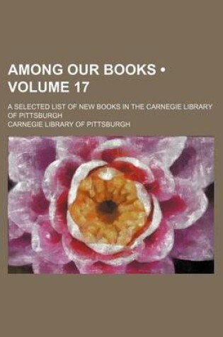 Cover of Among Our Books (Volume 17); A Selected List of New Books in the Carnegie Library of Pittsburgh