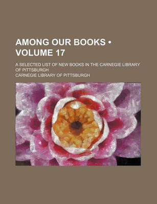 Book cover for Among Our Books (Volume 17); A Selected List of New Books in the Carnegie Library of Pittsburgh