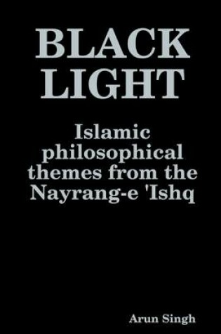 Cover of Black Light: Islamic Philosophical Themes from the Nayrang-e 'Ishq