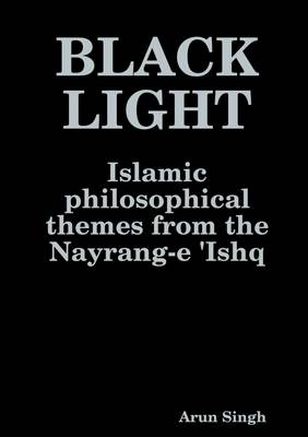 Book cover for Black Light: Islamic Philosophical Themes from the Nayrang-e 'Ishq