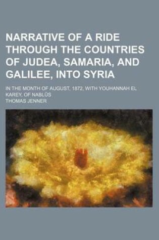 Cover of Narrative of a Ride Through the Countries of Judea, Samaria, and Galilee, Into Syria; In the Month of August, 1872, with Youhannah El Karey, of Nablus