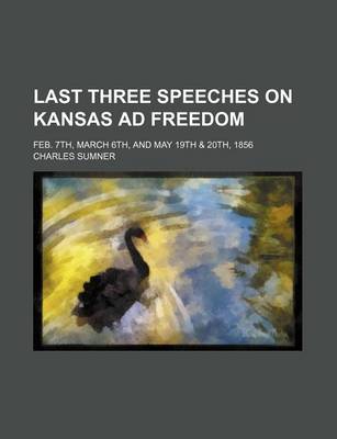 Book cover for Last Three Speeches on Kansas Ad Freedom; Feb. 7th, March 6th, and May 19th & 20th, 1856