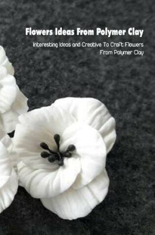 Cover of Flowers Ideas From Polymer Clay