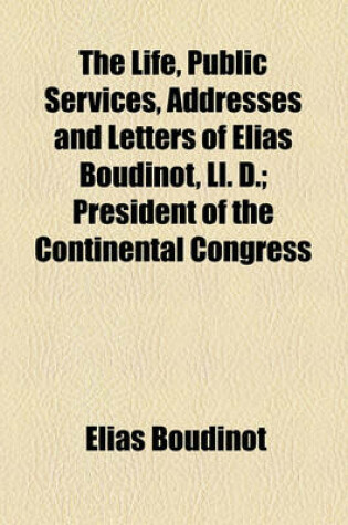 Cover of The Life, Public Services, Addresses and Letters of Elias Boudinot, LL. D.; President of the Continental Congress