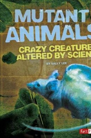 Cover of Mutant Animals: Crazy Creatures Altered by Science (Scary Science)