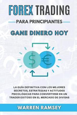 Book cover for FOREX TRADING PARA PRINCIPIANTES Gane dinero hoy La Guía Definitiva Con Los Mejores Secretos, Estrategias Y Actitudes Psicológicas Para Convertirse En Un Trader Exitoso En El Mercado De Divisas