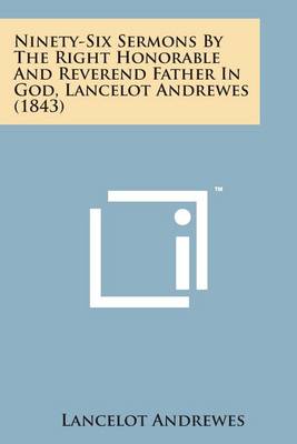 Book cover for Ninety-Six Sermons by the Right Honorable and Reverend Father in God, Lancelot Andrewes (1843)