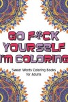 Book cover for Go f*ck Yourself, I'm coloring swear word coloring book