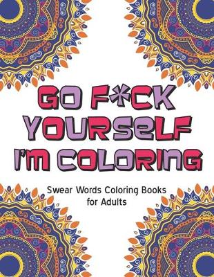 Cover of Go f*ck Yourself, I'm coloring swear word coloring book