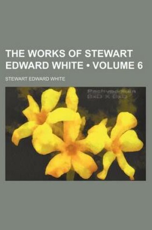 Cover of The Works of Stewart Edward White (Volume 6)