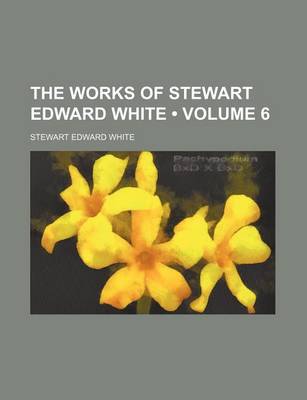 Book cover for The Works of Stewart Edward White (Volume 6)