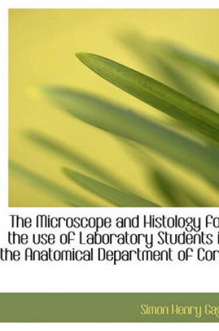 Cover of The Microscope and Histology for the Use of Laboratory Students in the Anatomical Department of Corn