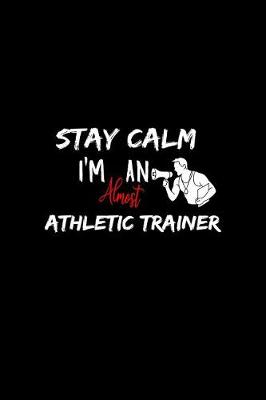 Cover of Stay Calm I'm Almost An Athletic Trainer