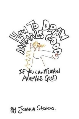 Cover of How To Draw Animals Good If You Can't Draw Animals Good