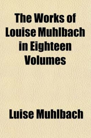 Cover of The Works of Louise Muhlbach in Eighteen Volumes Volume 10; Napoleon and the Queen of Prussia