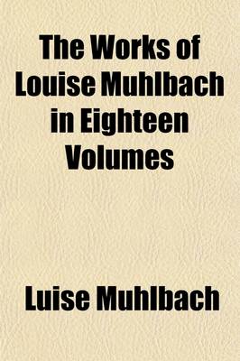Book cover for The Works of Louise Muhlbach in Eighteen Volumes Volume 10; Napoleon and the Queen of Prussia