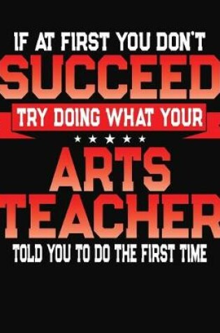 Cover of If At First You Don't Succeed Try Doing What Your Arts Teacher Told You To Do The First Time