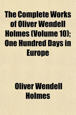 Book cover for The Complete Works of Oliver Wendell Holmes (Volume 10); One Hundred Days in Europe