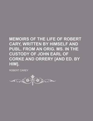 Book cover for Memoirs of the Life of Robert Cary, Written by Himself and Publ. from an Orig. Ms. in the Custody of John Earl of Corke and Orrery [And Ed. by Him].