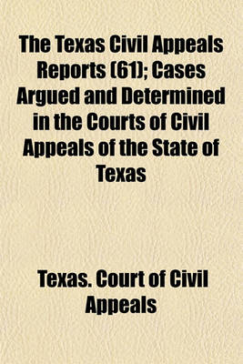 Book cover for The Texas Civil Appeals Reports (Volume 61); Cases Argued and Determined in the Courts of Civil Appeals of the State of Texas