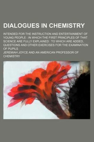 Cover of Dialogues in Chemistry; Intended for the Instruction and Entertainment of Young People in Which the First Principles of That Science Are Fully Explained to Which Are Added, Questions and Other Exercises for the Examination of Pupils