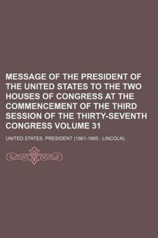 Cover of Message of the President of the United States to the Two Houses of Congress at the Commencement of the Third Session of the Thirty-Seventh Congress Volume 31