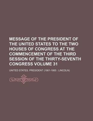 Book cover for Message of the President of the United States to the Two Houses of Congress at the Commencement of the Third Session of the Thirty-Seventh Congress Volume 31