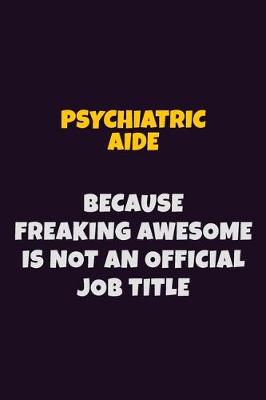 Book cover for Psychiatric Aide, Because Freaking Awesome Is Not An Official Job Title