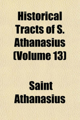 Cover of Historical Tracts of S. Athanasius (Volume 13)