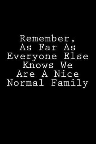 Cover of Remember, As Far As Everyone Else Knows We Are A Nice Normal Family