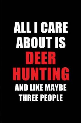 Book cover for All I Care about Is Deer Hunting and Like Maybe Three People